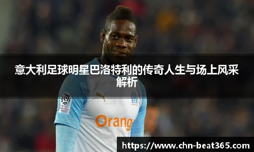 意大利足球明星巴洛特利的传奇人生与场上风采解析